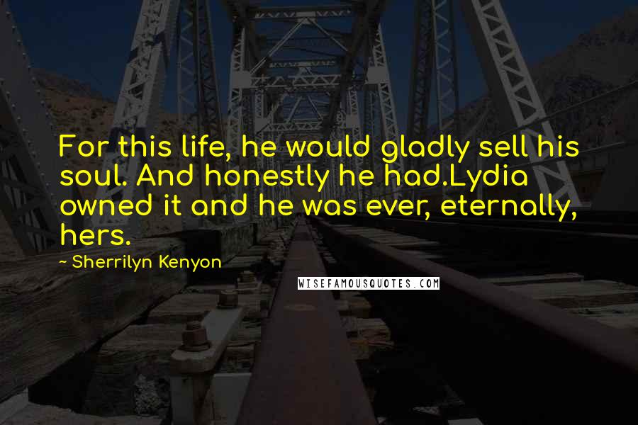 Sherrilyn Kenyon Quotes: For this life, he would gladly sell his soul. And honestly he had.Lydia owned it and he was ever, eternally, hers.