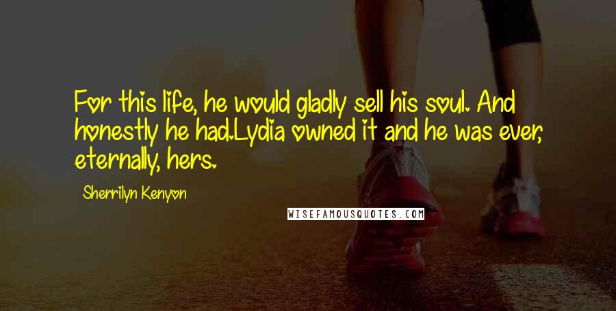 Sherrilyn Kenyon Quotes: For this life, he would gladly sell his soul. And honestly he had.Lydia owned it and he was ever, eternally, hers.