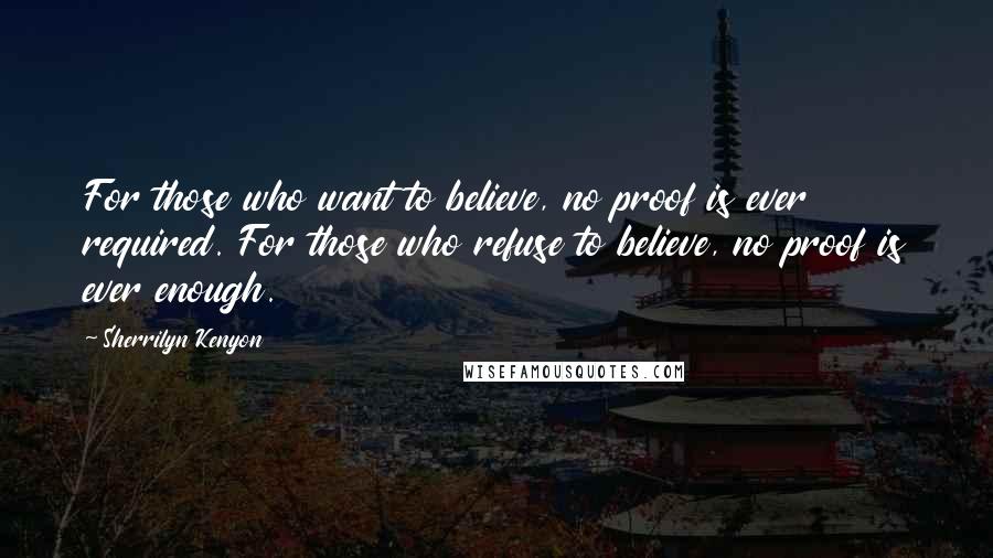 Sherrilyn Kenyon Quotes: For those who want to believe, no proof is ever required. For those who refuse to believe, no proof is ever enough.