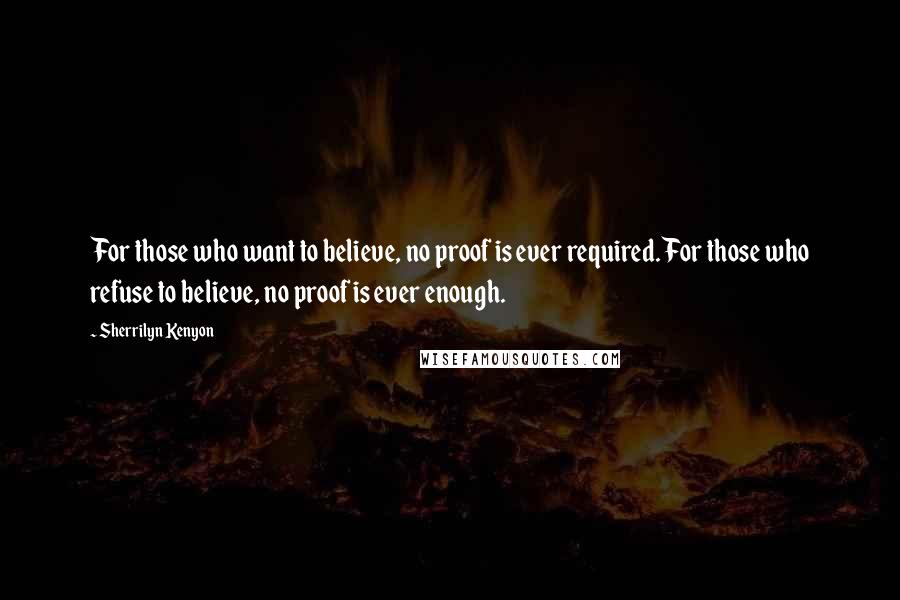 Sherrilyn Kenyon Quotes: For those who want to believe, no proof is ever required. For those who refuse to believe, no proof is ever enough.