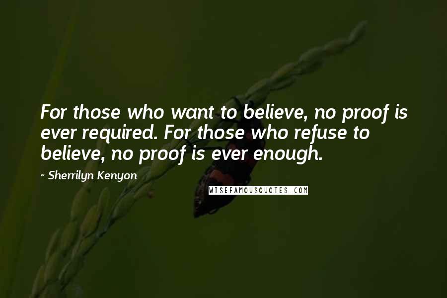 Sherrilyn Kenyon Quotes: For those who want to believe, no proof is ever required. For those who refuse to believe, no proof is ever enough.