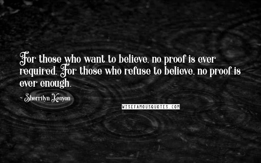 Sherrilyn Kenyon Quotes: For those who want to believe, no proof is ever required. For those who refuse to believe, no proof is ever enough.