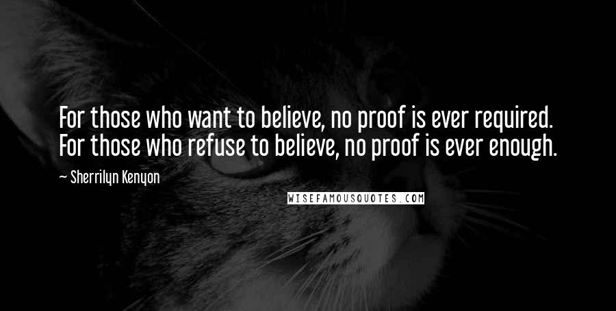 Sherrilyn Kenyon Quotes: For those who want to believe, no proof is ever required. For those who refuse to believe, no proof is ever enough.
