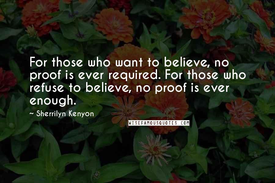 Sherrilyn Kenyon Quotes: For those who want to believe, no proof is ever required. For those who refuse to believe, no proof is ever enough.