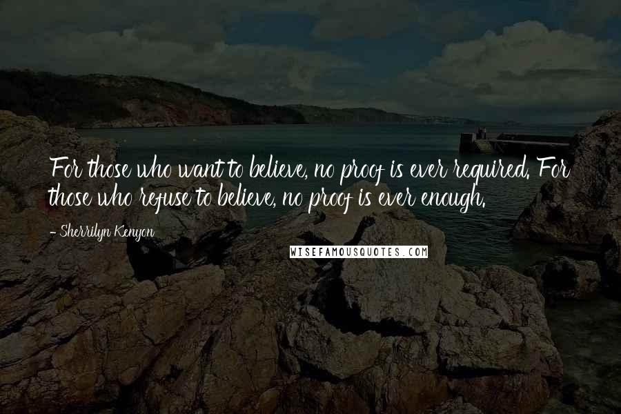 Sherrilyn Kenyon Quotes: For those who want to believe, no proof is ever required. For those who refuse to believe, no proof is ever enough.