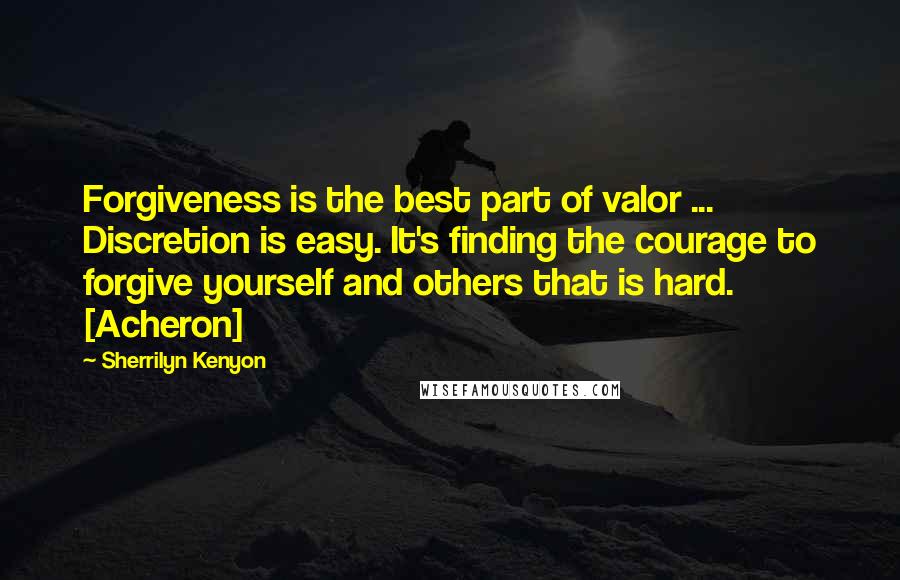 Sherrilyn Kenyon Quotes: Forgiveness is the best part of valor ... Discretion is easy. It's finding the courage to forgive yourself and others that is hard. [Acheron]