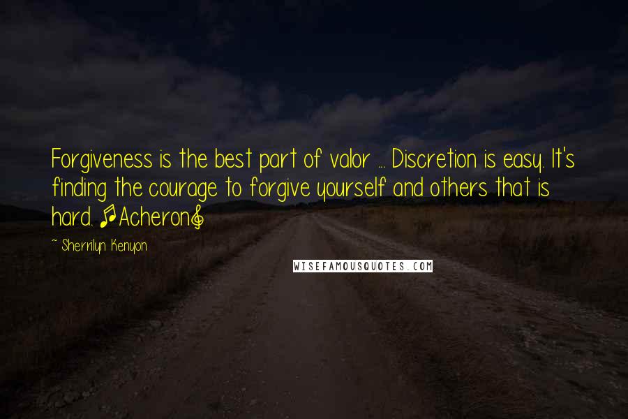 Sherrilyn Kenyon Quotes: Forgiveness is the best part of valor ... Discretion is easy. It's finding the courage to forgive yourself and others that is hard. [Acheron]