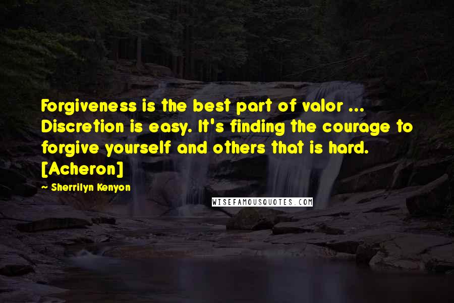 Sherrilyn Kenyon Quotes: Forgiveness is the best part of valor ... Discretion is easy. It's finding the courage to forgive yourself and others that is hard. [Acheron]