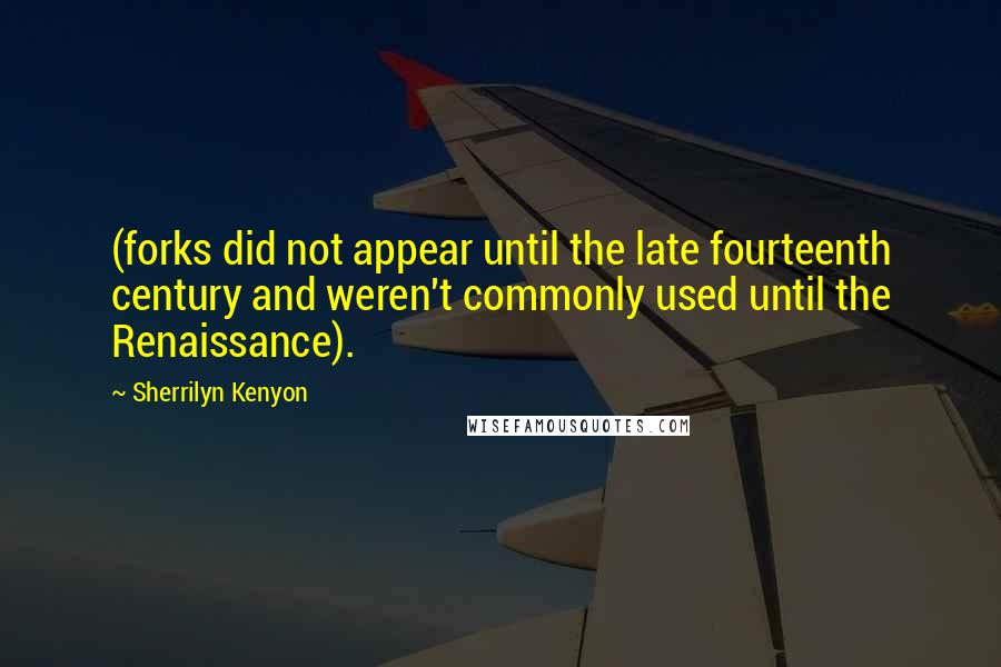 Sherrilyn Kenyon Quotes: (forks did not appear until the late fourteenth century and weren't commonly used until the Renaissance).
