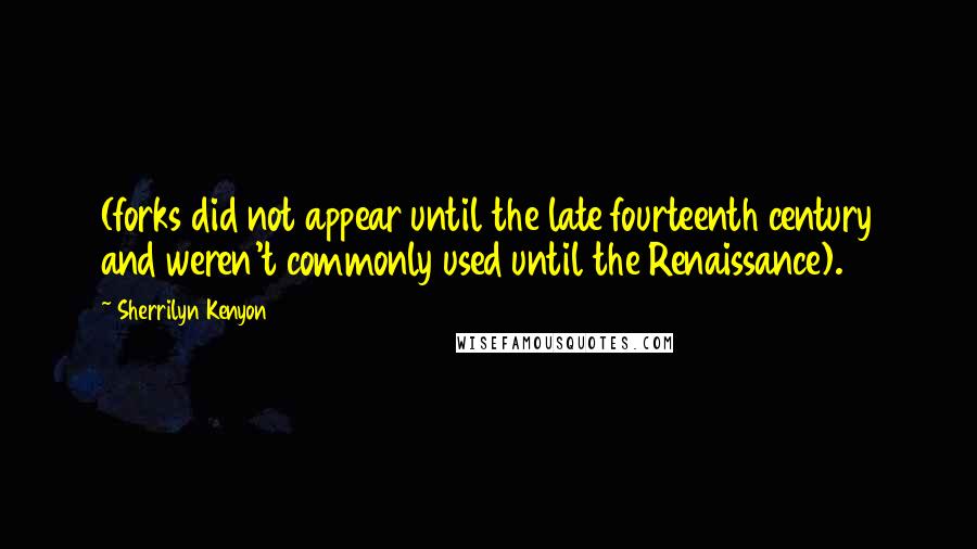 Sherrilyn Kenyon Quotes: (forks did not appear until the late fourteenth century and weren't commonly used until the Renaissance).