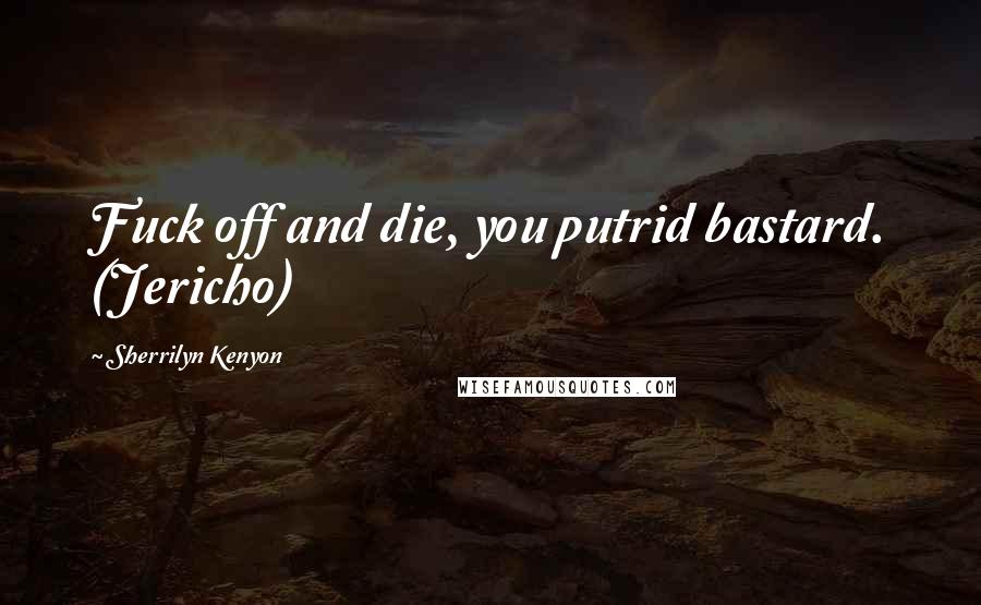 Sherrilyn Kenyon Quotes: Fuck off and die, you putrid bastard. (Jericho)