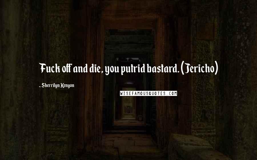 Sherrilyn Kenyon Quotes: Fuck off and die, you putrid bastard. (Jericho)