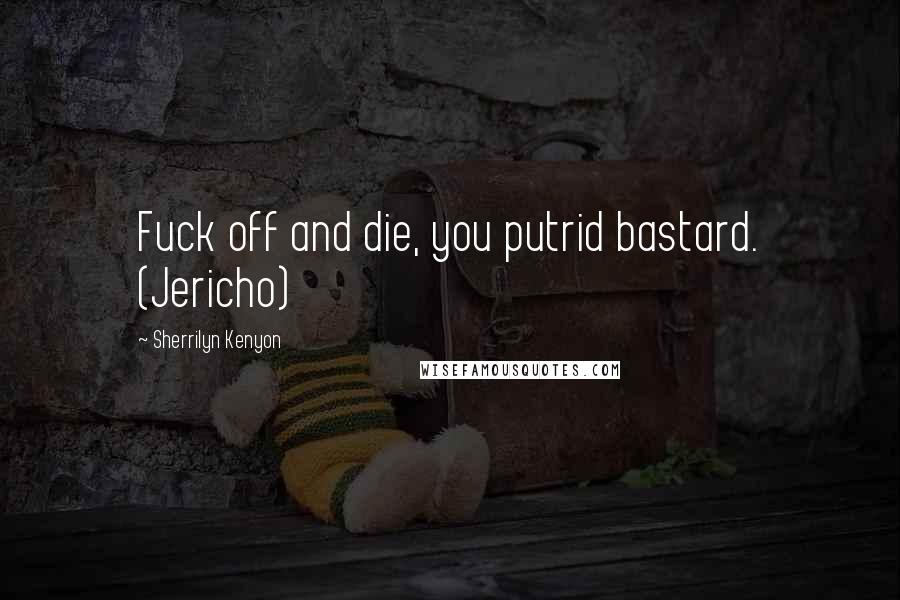 Sherrilyn Kenyon Quotes: Fuck off and die, you putrid bastard. (Jericho)