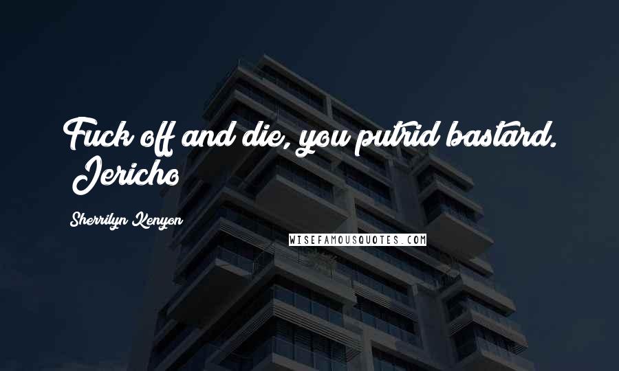 Sherrilyn Kenyon Quotes: Fuck off and die, you putrid bastard. (Jericho)