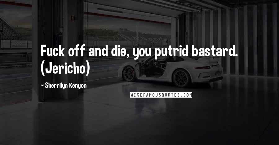 Sherrilyn Kenyon Quotes: Fuck off and die, you putrid bastard. (Jericho)