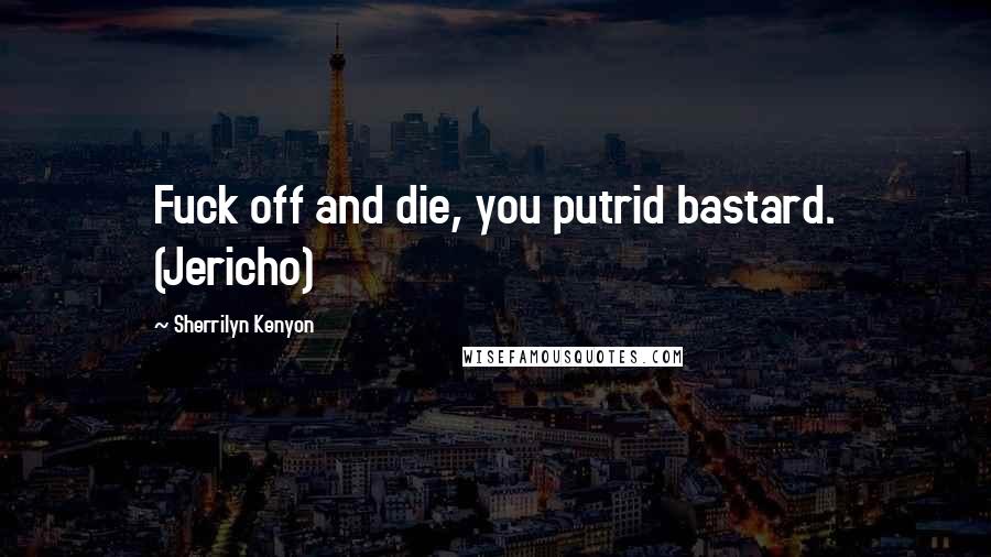 Sherrilyn Kenyon Quotes: Fuck off and die, you putrid bastard. (Jericho)