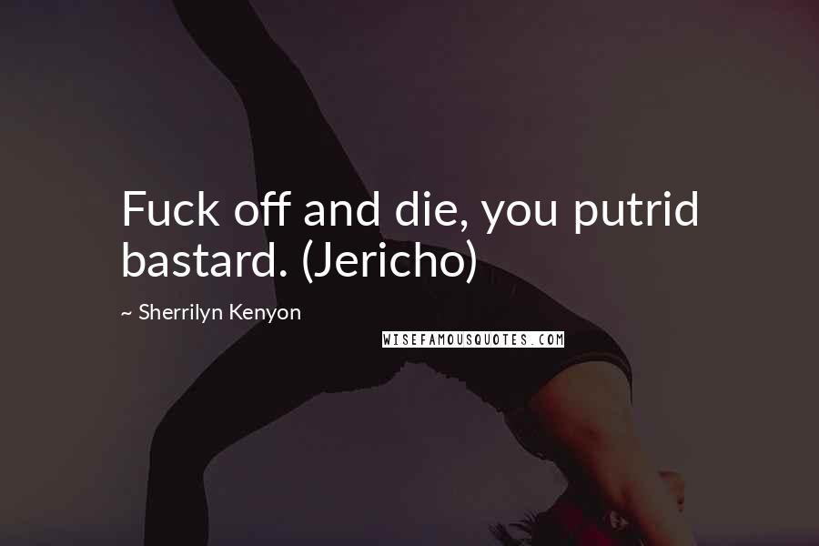 Sherrilyn Kenyon Quotes: Fuck off and die, you putrid bastard. (Jericho)