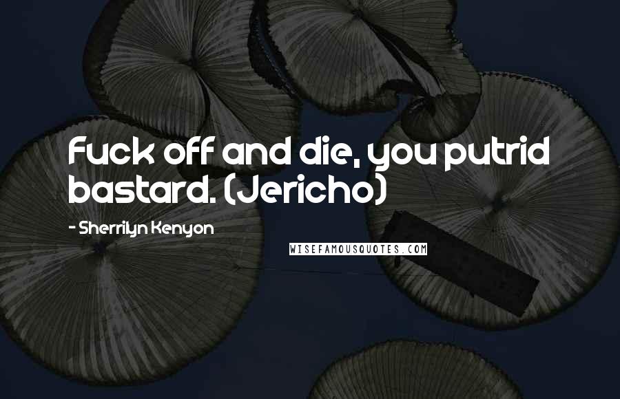 Sherrilyn Kenyon Quotes: Fuck off and die, you putrid bastard. (Jericho)