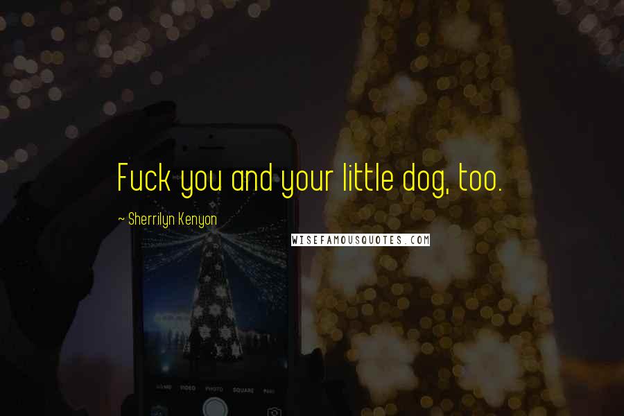 Sherrilyn Kenyon Quotes: Fuck you and your little dog, too.