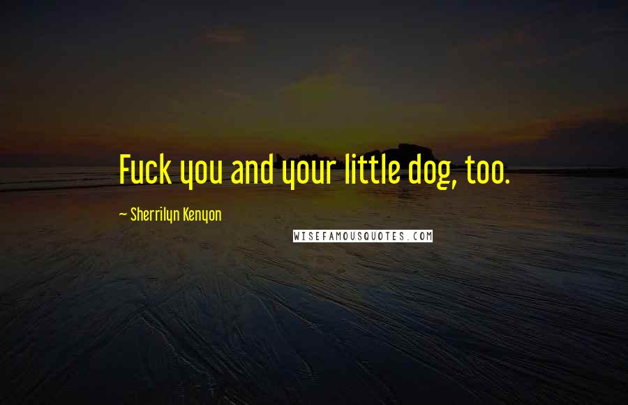 Sherrilyn Kenyon Quotes: Fuck you and your little dog, too.