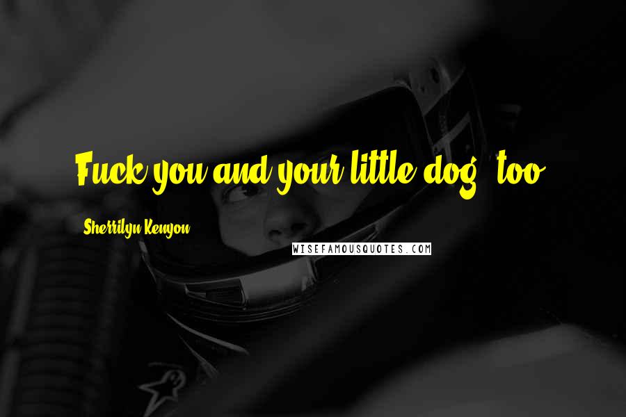 Sherrilyn Kenyon Quotes: Fuck you and your little dog, too.