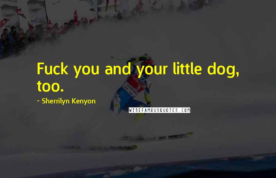 Sherrilyn Kenyon Quotes: Fuck you and your little dog, too.