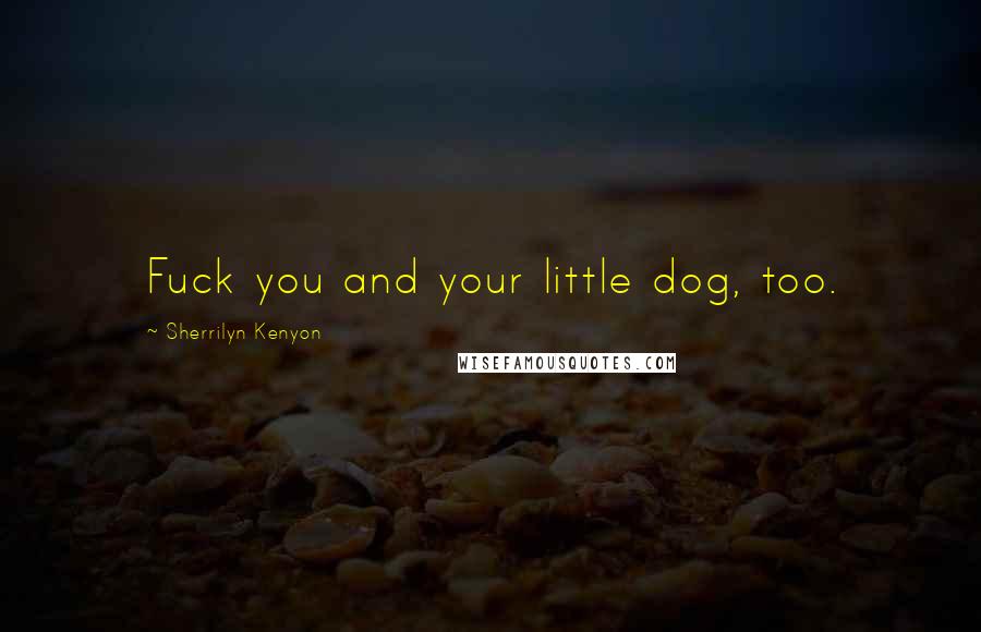 Sherrilyn Kenyon Quotes: Fuck you and your little dog, too.