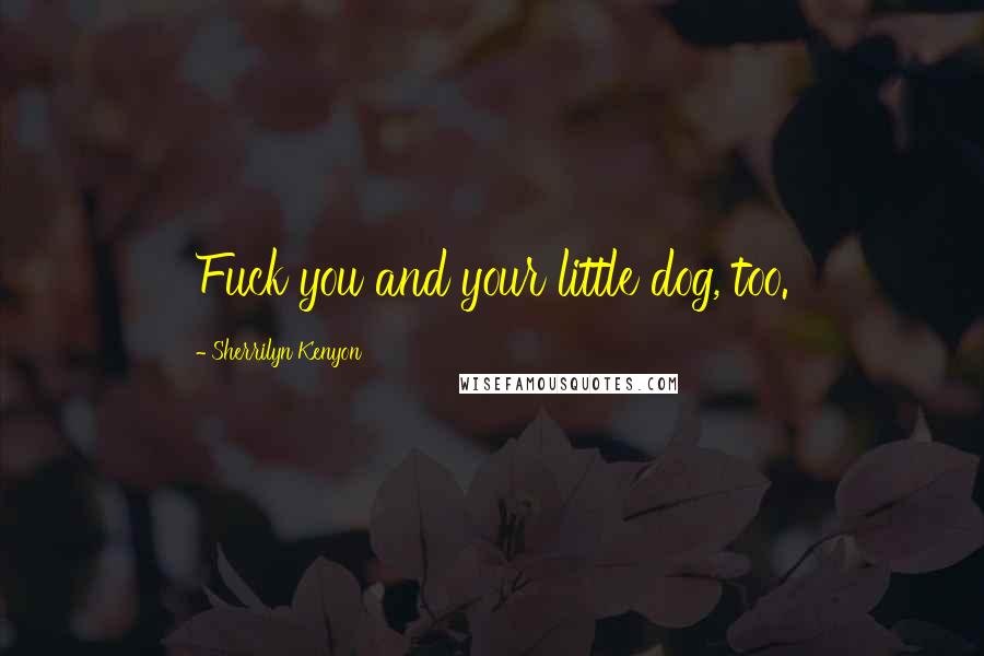 Sherrilyn Kenyon Quotes: Fuck you and your little dog, too.