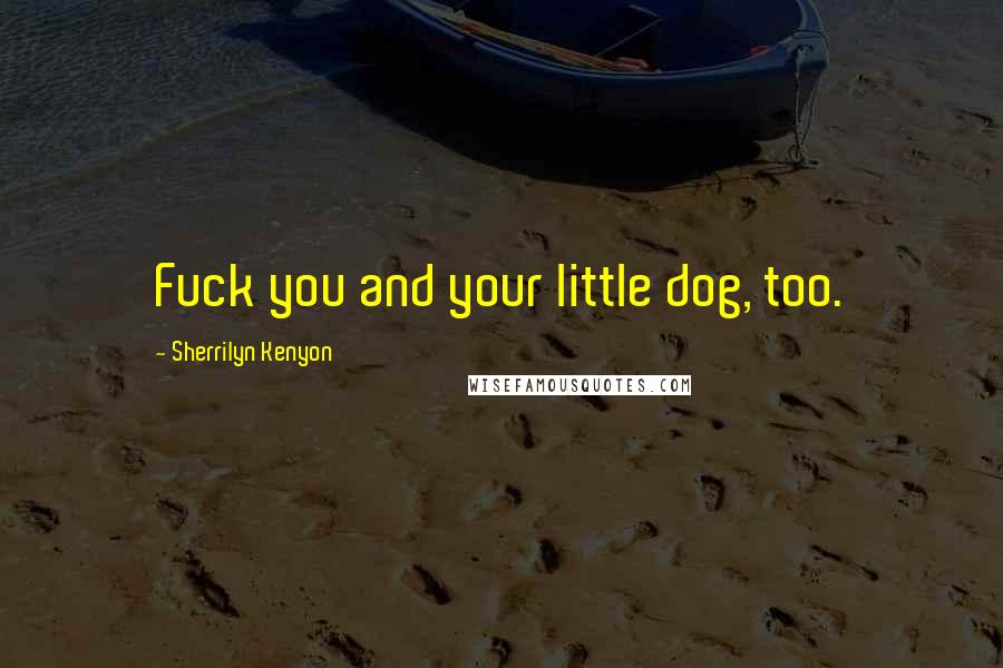 Sherrilyn Kenyon Quotes: Fuck you and your little dog, too.