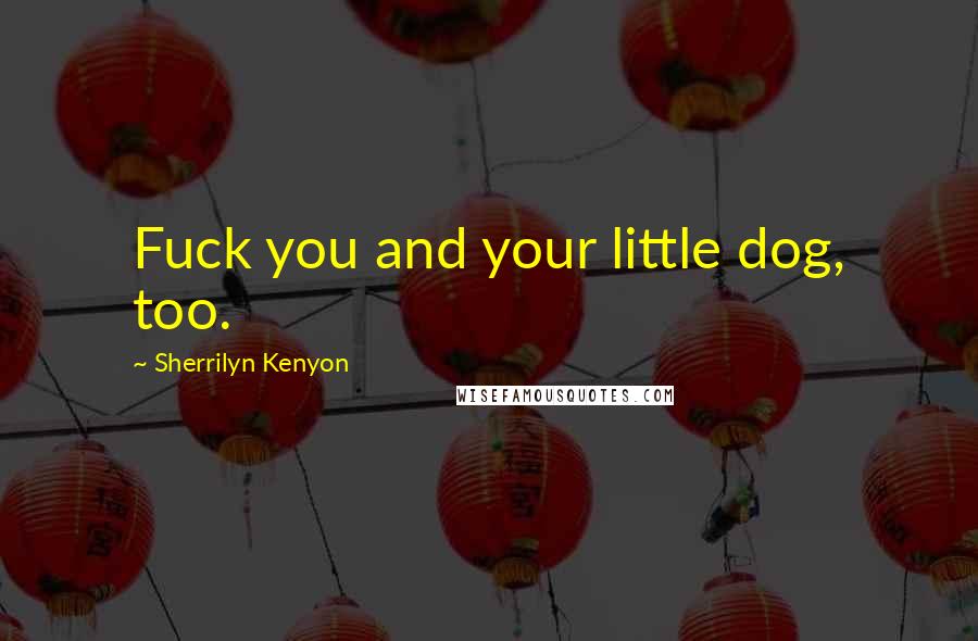 Sherrilyn Kenyon Quotes: Fuck you and your little dog, too.