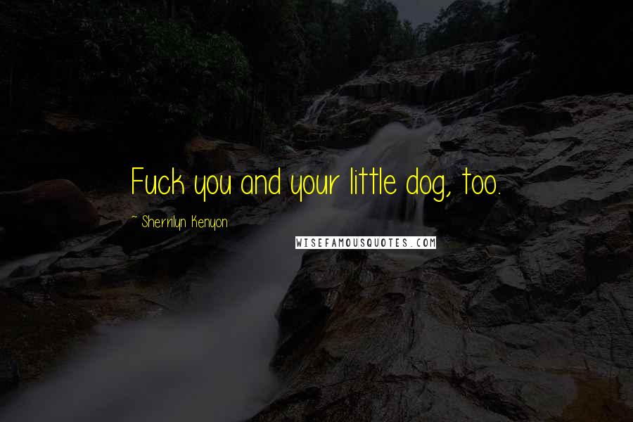 Sherrilyn Kenyon Quotes: Fuck you and your little dog, too.