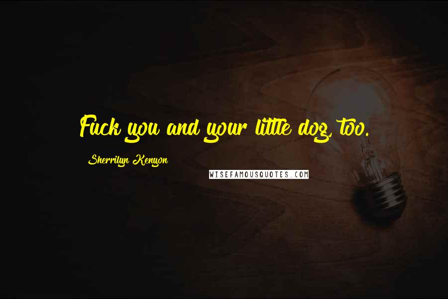 Sherrilyn Kenyon Quotes: Fuck you and your little dog, too.