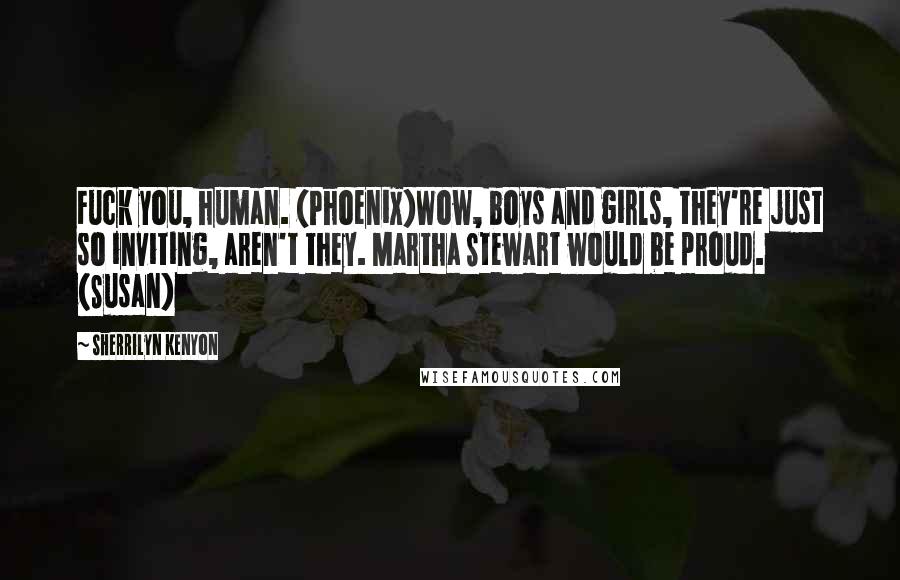 Sherrilyn Kenyon Quotes: Fuck you, human. (Phoenix)Wow, boys and girls, they're just so inviting, aren't they. Martha Stewart would be proud. (Susan)