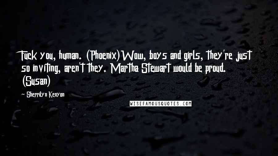 Sherrilyn Kenyon Quotes: Fuck you, human. (Phoenix)Wow, boys and girls, they're just so inviting, aren't they. Martha Stewart would be proud. (Susan)