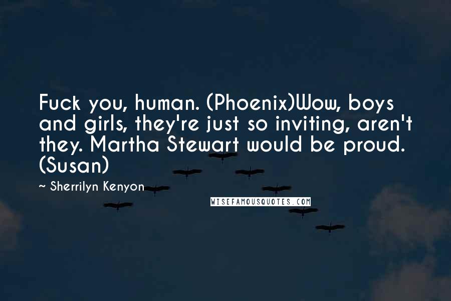 Sherrilyn Kenyon Quotes: Fuck you, human. (Phoenix)Wow, boys and girls, they're just so inviting, aren't they. Martha Stewart would be proud. (Susan)