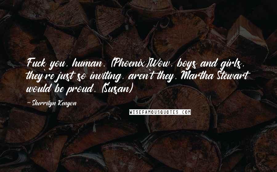 Sherrilyn Kenyon Quotes: Fuck you, human. (Phoenix)Wow, boys and girls, they're just so inviting, aren't they. Martha Stewart would be proud. (Susan)