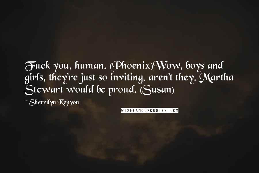 Sherrilyn Kenyon Quotes: Fuck you, human. (Phoenix)Wow, boys and girls, they're just so inviting, aren't they. Martha Stewart would be proud. (Susan)