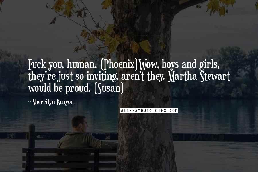 Sherrilyn Kenyon Quotes: Fuck you, human. (Phoenix)Wow, boys and girls, they're just so inviting, aren't they. Martha Stewart would be proud. (Susan)