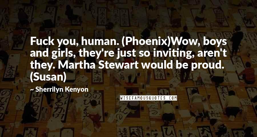 Sherrilyn Kenyon Quotes: Fuck you, human. (Phoenix)Wow, boys and girls, they're just so inviting, aren't they. Martha Stewart would be proud. (Susan)
