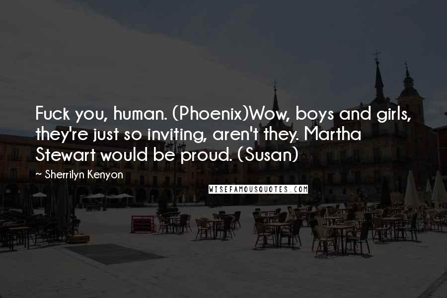 Sherrilyn Kenyon Quotes: Fuck you, human. (Phoenix)Wow, boys and girls, they're just so inviting, aren't they. Martha Stewart would be proud. (Susan)