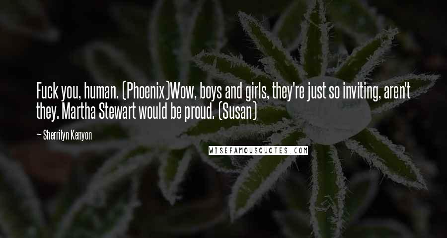 Sherrilyn Kenyon Quotes: Fuck you, human. (Phoenix)Wow, boys and girls, they're just so inviting, aren't they. Martha Stewart would be proud. (Susan)