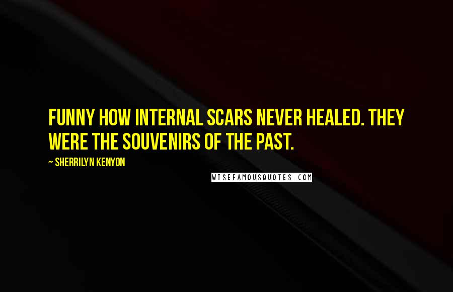 Sherrilyn Kenyon Quotes: Funny how internal scars never healed. They were the souvenirs of the past.