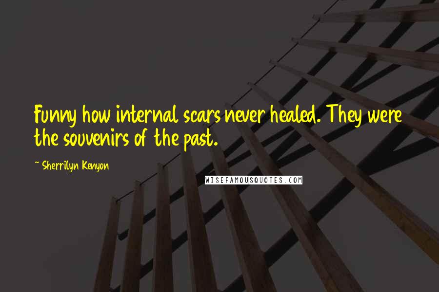 Sherrilyn Kenyon Quotes: Funny how internal scars never healed. They were the souvenirs of the past.