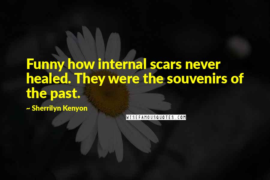 Sherrilyn Kenyon Quotes: Funny how internal scars never healed. They were the souvenirs of the past.