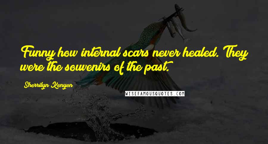 Sherrilyn Kenyon Quotes: Funny how internal scars never healed. They were the souvenirs of the past.