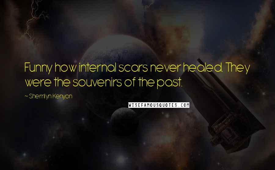 Sherrilyn Kenyon Quotes: Funny how internal scars never healed. They were the souvenirs of the past.