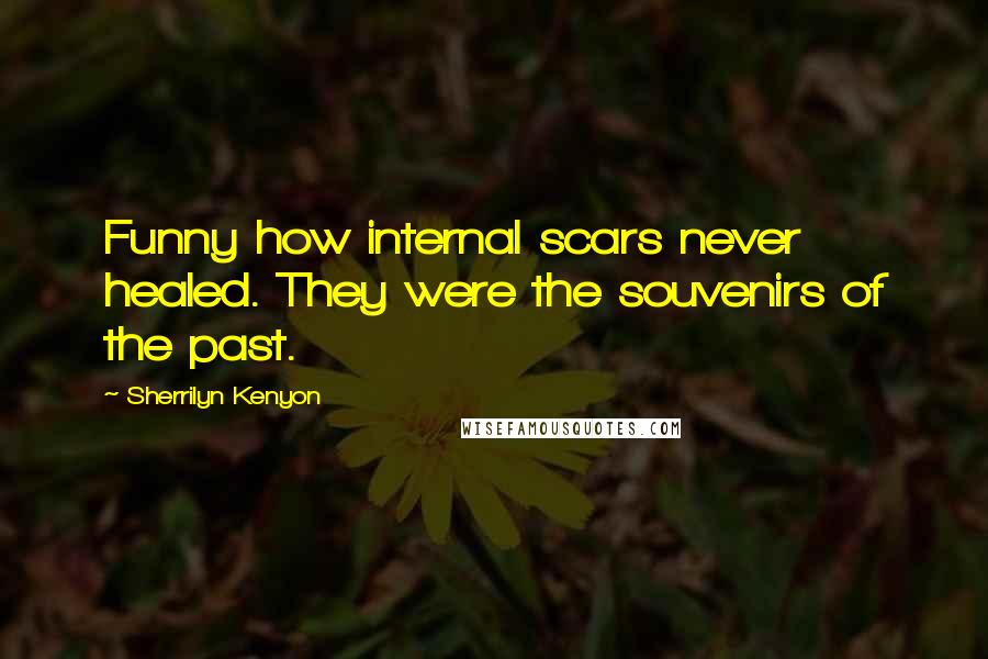 Sherrilyn Kenyon Quotes: Funny how internal scars never healed. They were the souvenirs of the past.