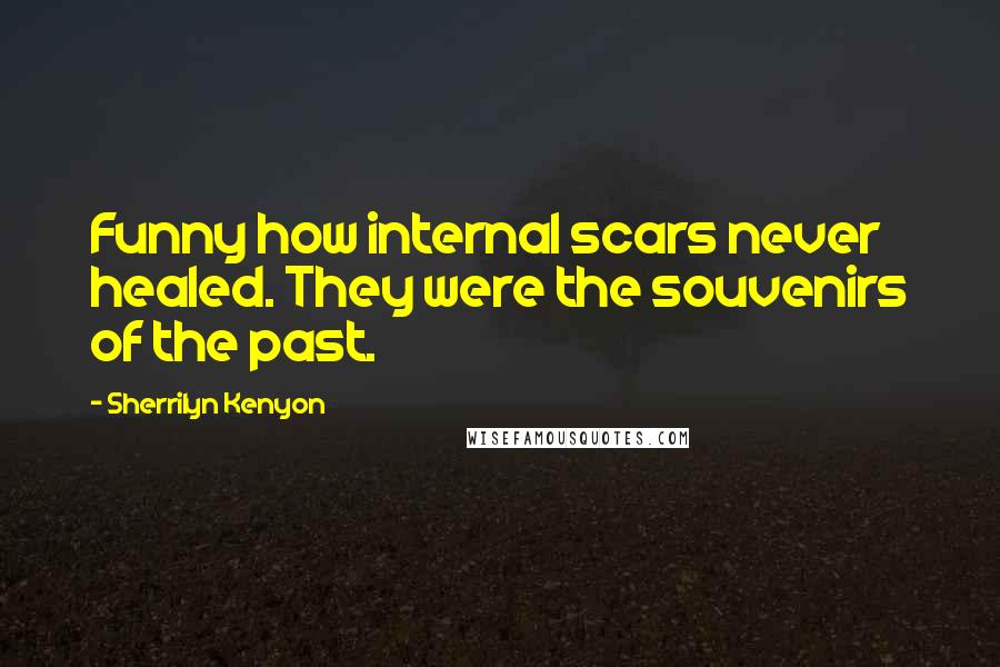 Sherrilyn Kenyon Quotes: Funny how internal scars never healed. They were the souvenirs of the past.