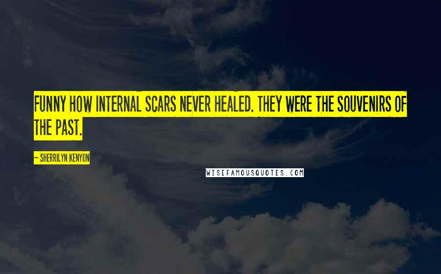 Sherrilyn Kenyon Quotes: Funny how internal scars never healed. They were the souvenirs of the past.