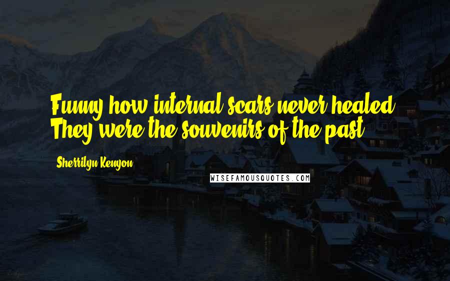 Sherrilyn Kenyon Quotes: Funny how internal scars never healed. They were the souvenirs of the past.